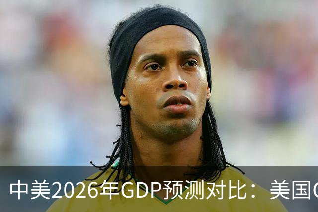 中美2026年GDP预测对比：美国GDP有望突破226万亿，中国如何呢？