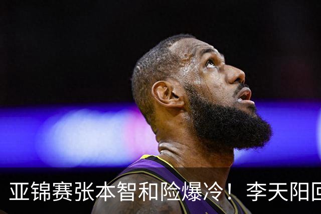 亚锦赛张本智和险爆冷！李天阳回应3-0削翻向鹏，蒯曼透露赢首胜桥本原因！