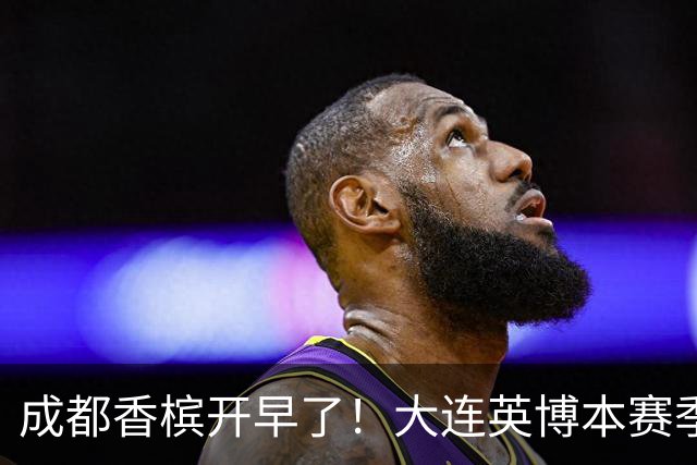 成都香槟开早了！大连英博本赛季打关键战还没有掉链子