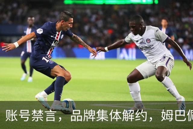 账号禁言，品牌集体解约，姆巴佩连夜三语道歉！